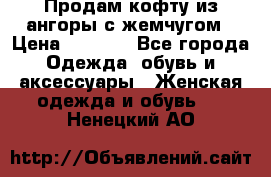 Продам кофту из ангоры с жемчугом › Цена ­ 5 000 - Все города Одежда, обувь и аксессуары » Женская одежда и обувь   . Ненецкий АО